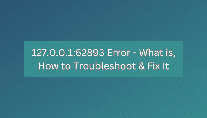 127.0.0.1:62893 Error - What is, How to Troubleshoot & Fix It