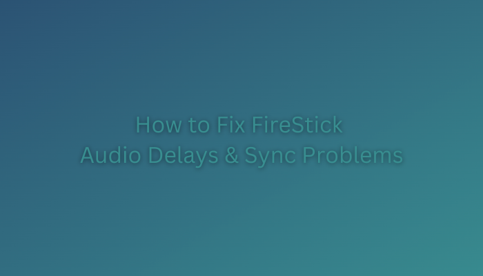 How to Fix FireStick Audio Delays and Sync Problems