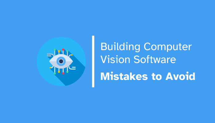 The Biggest Mistakes Companies Make When Building Computer Vision Software